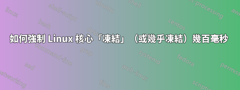 如何強制 Linux 核心「凍結」（或幾乎凍結）幾百毫秒