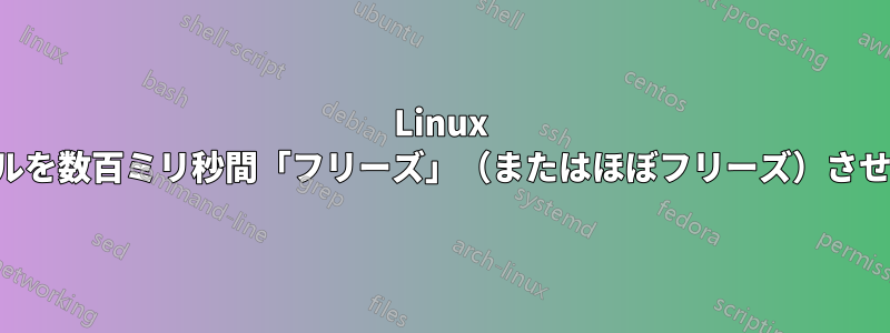 Linux カーネルを数百ミリ秒間「フリーズ」（またはほぼフリーズ）させる方法