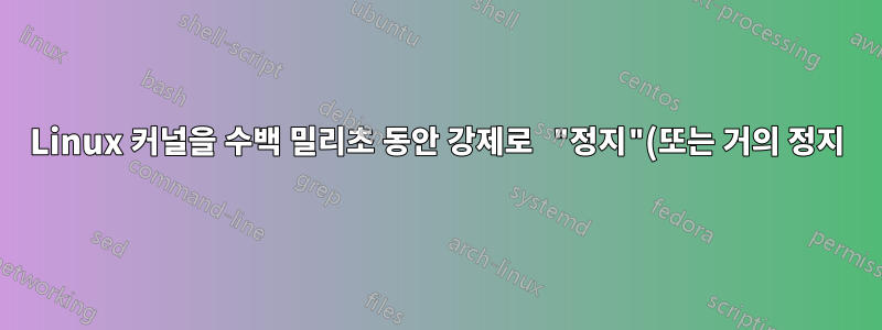 Linux 커널을 수백 밀리초 동안 강제로 "정지"(또는 거의 정지)시키는 방법