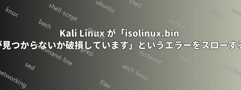 Kali Linux が「isolinux.bin が見つからないか破損しています」というエラーをスローする