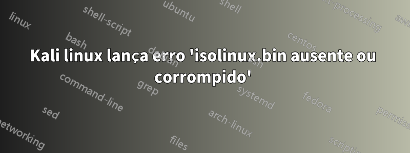 Kali linux lança erro 'isolinux.bin ausente ou corrompido'