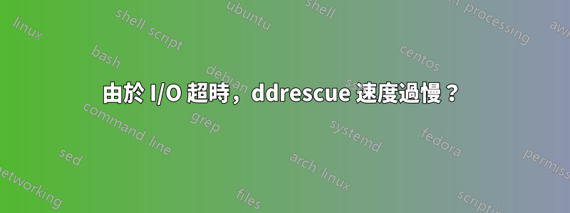 由於 I/O 超時，ddrescue 速度過慢？