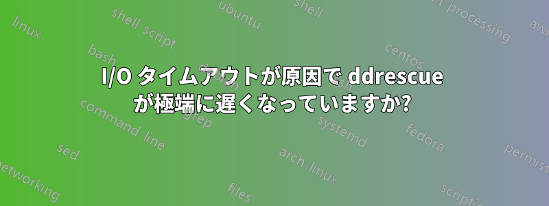 I/O タイムアウトが原因で ddrescue が極端に遅くなっていますか?