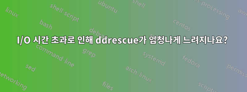 I/O 시간 초과로 인해 ddrescue가 엄청나게 느려지나요?