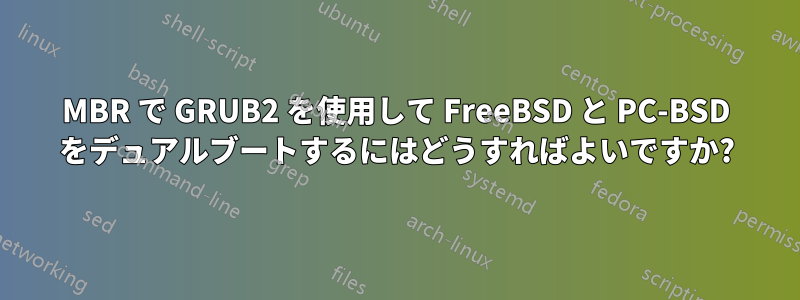 MBR で GRUB2 を使用して FreeBSD と PC-BSD をデュアルブートするにはどうすればよいですか?