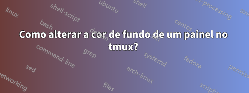 Como alterar a cor de fundo de um painel no tmux?