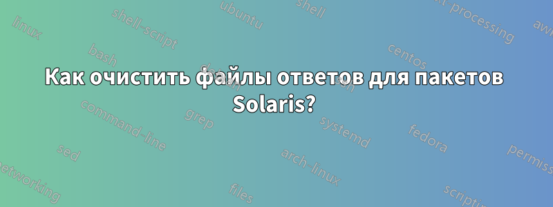 Как очистить файлы ответов для пакетов Solaris?