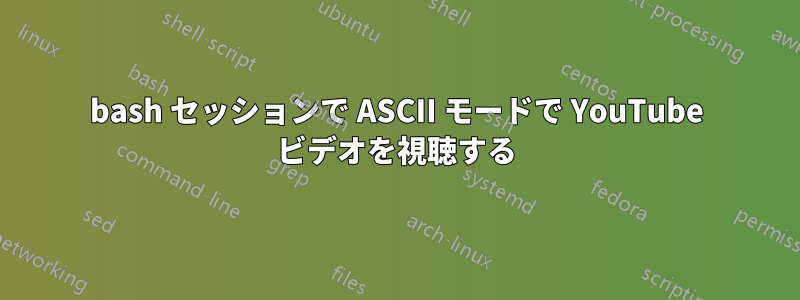 bash セッションで ASCII モードで YouTube ビデオを視聴する