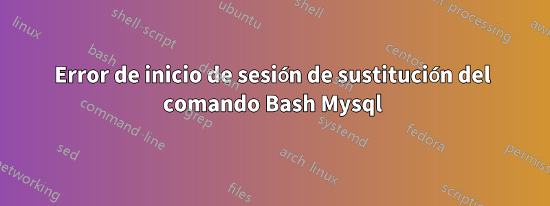 Error de inicio de sesión de sustitución del comando Bash Mysql