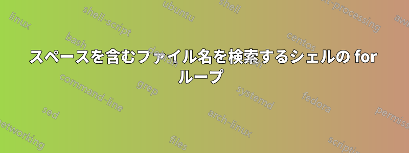 スペースを含むファイル名を検索するシェルの for ループ 