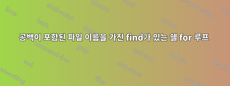 공백이 포함된 파일 이름을 가진 find가 있는 쉘 for 루프