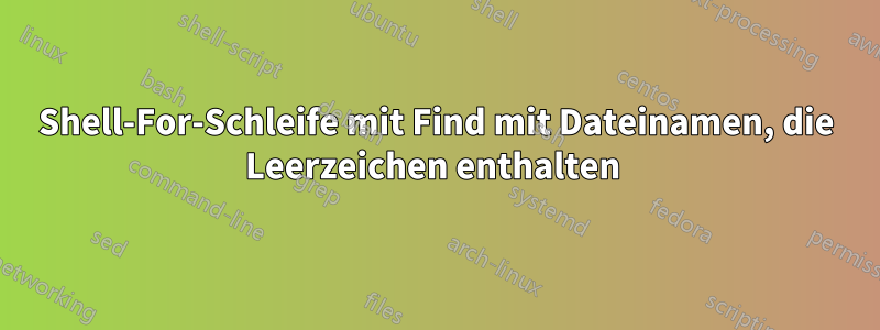 Shell-For-Schleife mit Find mit Dateinamen, die Leerzeichen enthalten 