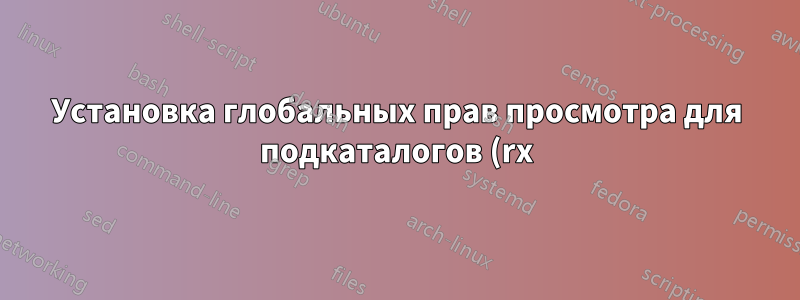 Установка глобальных прав просмотра для подкаталогов (rx), но при этом файлы недоступны всем, кроме владельца и членов группы