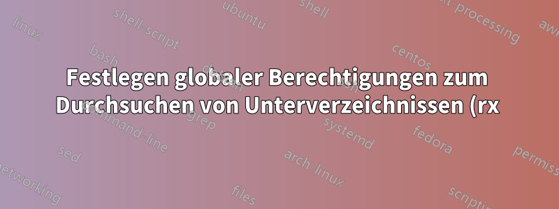 Festlegen globaler Berechtigungen zum Durchsuchen von Unterverzeichnissen (rx), wobei die Dateien jedoch für alle außer dem Eigentümer und den Gruppenmitgliedern unzugänglich gemacht werden