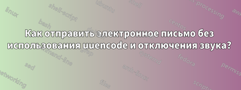 Как отправить электронное письмо без использования uuencode и отключения звука?