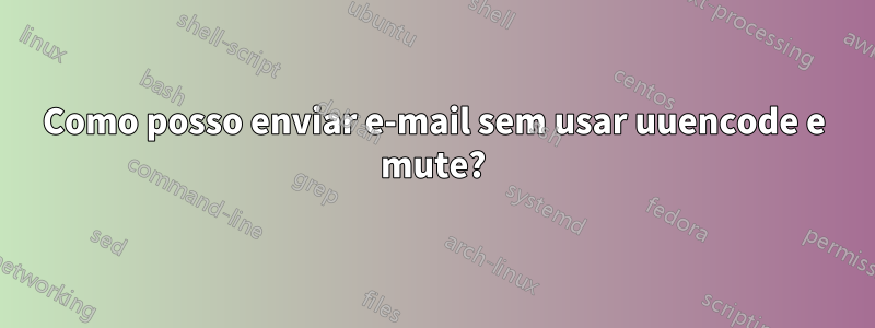 Como posso enviar e-mail sem usar uuencode e mute?