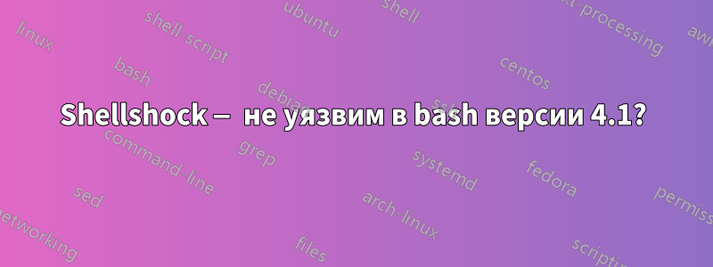 Shellshock — не уязвим в bash версии 4.1?