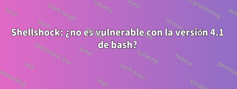 Shellshock: ¿no es vulnerable con la versión 4.1 de bash?