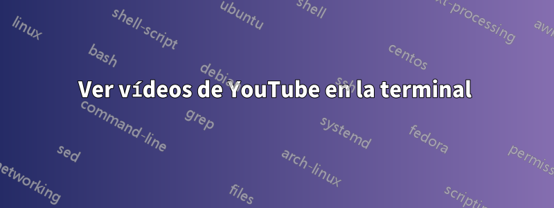 Ver vídeos de YouTube en la terminal