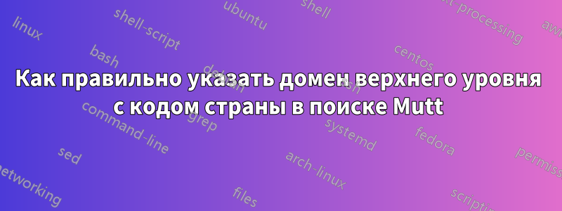 Как правильно указать домен верхнего уровня с кодом страны в поиске Mutt