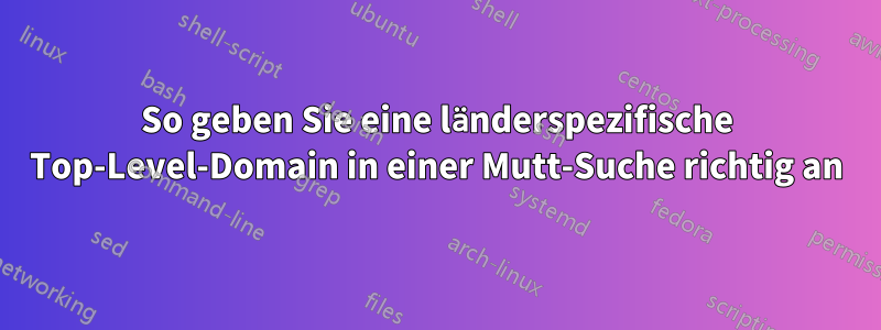 So geben Sie eine länderspezifische Top-Level-Domain in einer Mutt-Suche richtig an