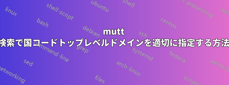 mutt 検索で国コードトップレベルドメインを適切に指定する方法