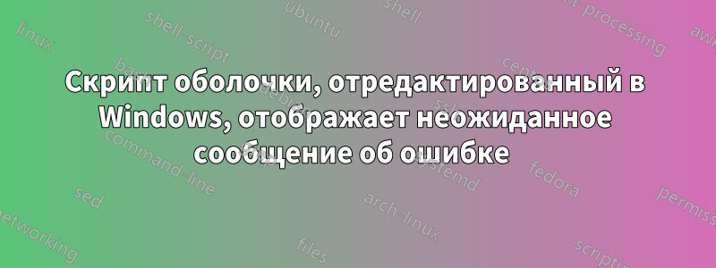 Скрипт оболочки, отредактированный в Windows, отображает неожиданное сообщение об ошибке 