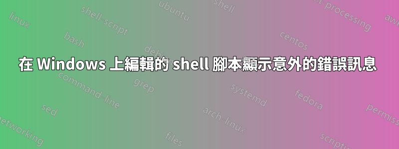 在 Windows 上編輯的 shell 腳本顯示意外的錯誤訊息