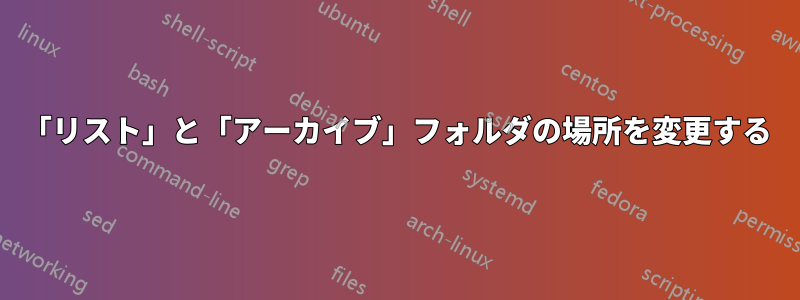 「リスト」と「アーカイブ」フォルダの場所を変更する