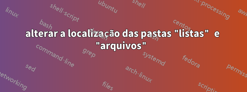 alterar a localização das pastas "listas" e "arquivos"