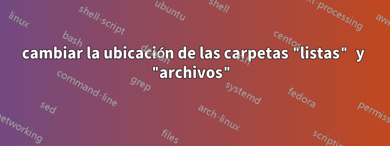 cambiar la ubicación de las carpetas "listas" y "archivos"