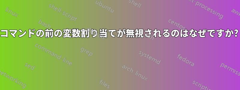 コマンドの前の変数割り当てが無視されるのはなぜですか? 