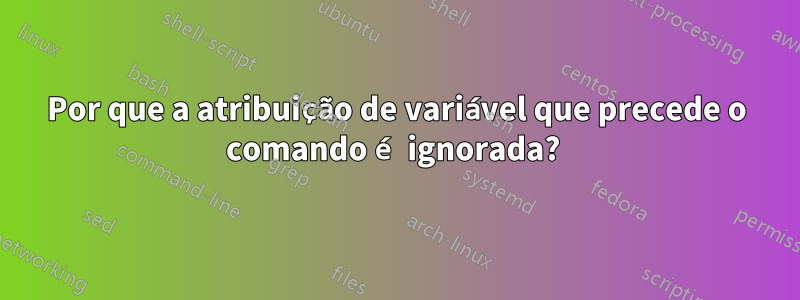 Por que a atribuição de variável que precede o comando é ignorada? 