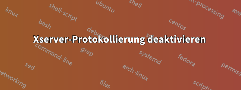 Xserver-Protokollierung deaktivieren