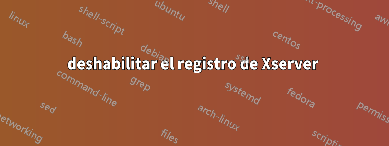 deshabilitar el registro de Xserver