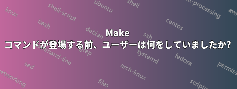 Make コマンドが登場する前、ユーザーは何をしていましたか?