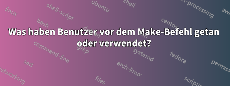 Was haben Benutzer vor dem Make-Befehl getan oder verwendet?