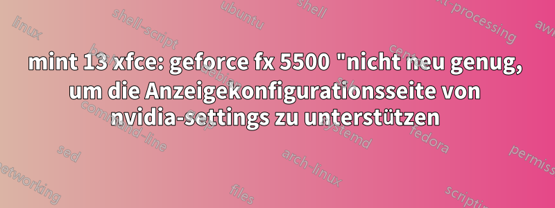 mint 13 xfce: geforce fx 5500 "nicht neu genug, um die Anzeigekonfigurationsseite von nvidia-settings zu unterstützen