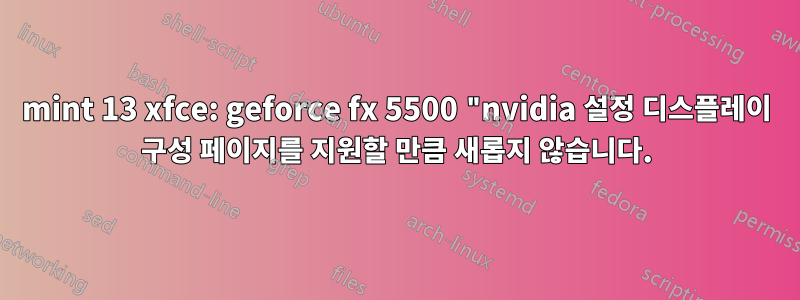 mint 13 xfce: geforce fx 5500 "nvidia 설정 디스플레이 구성 페이지를 지원할 만큼 새롭지 않습니다.