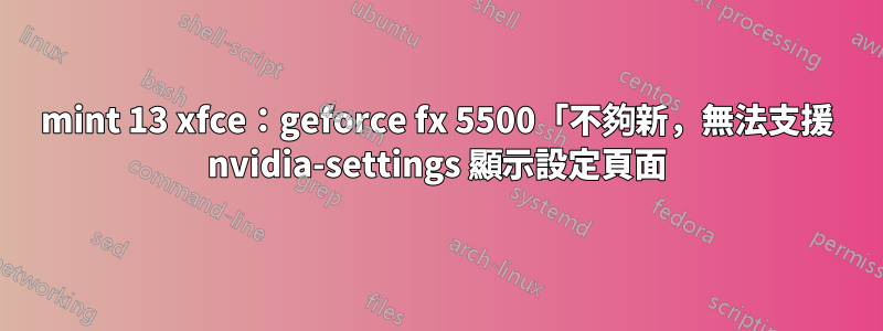 mint 13 xfce：geforce fx 5500「不夠新，無法支援 nvidia-settings 顯示設定頁面