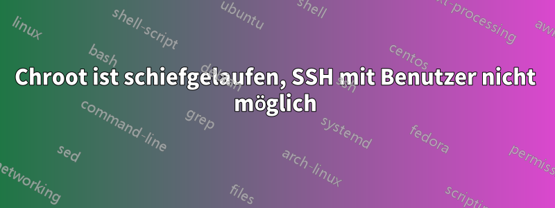 Chroot ist schiefgelaufen, SSH mit Benutzer nicht möglich