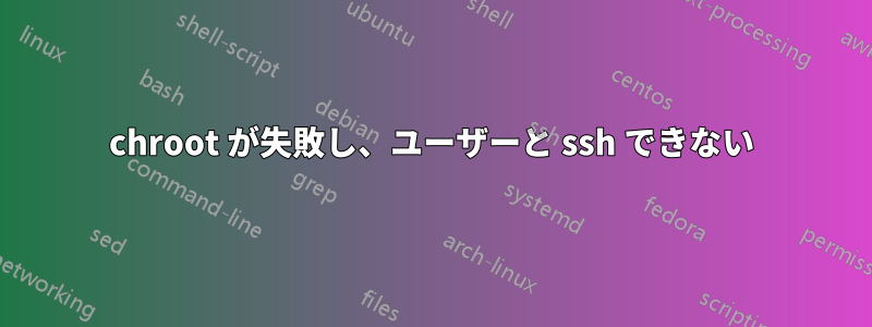 chroot が失敗し、ユーザーと ssh できない