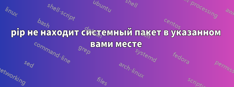 pip не находит системный пакет в указанном вами месте