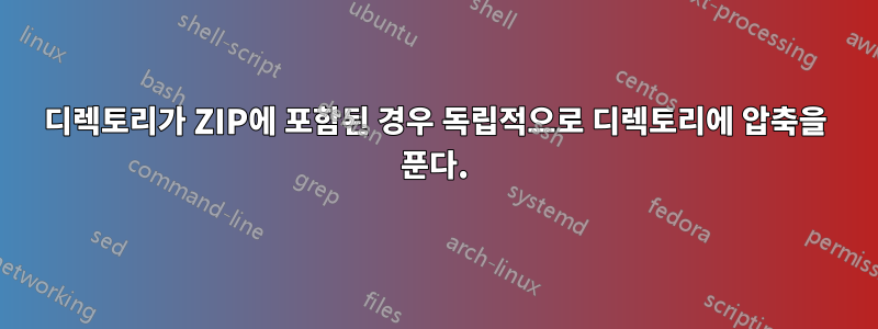 디렉토리가 ZIP에 포함된 경우 독립적으로 디렉토리에 압축을 푼다.