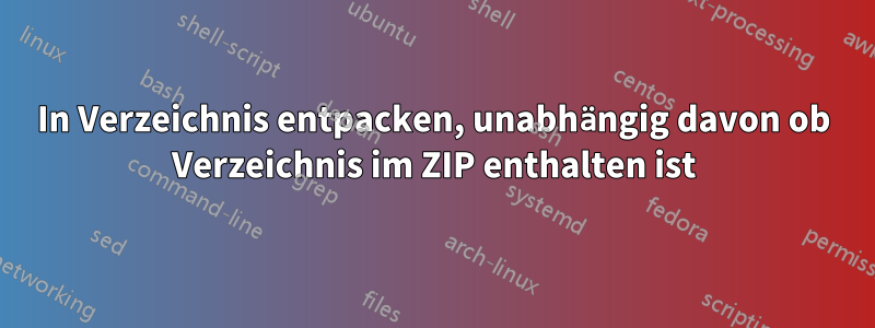 In Verzeichnis entpacken, unabhängig davon ob Verzeichnis im ZIP enthalten ist