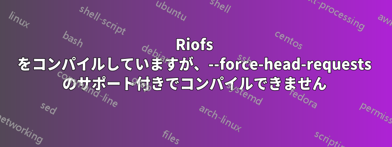 Riofs をコンパイルしていますが、--force-head-requests のサポート付きでコンパイルできません