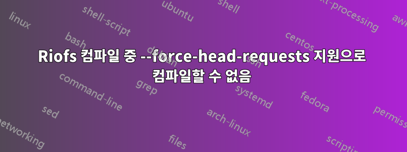 Riofs 컴파일 중 --force-head-requests 지원으로 컴파일할 수 없음