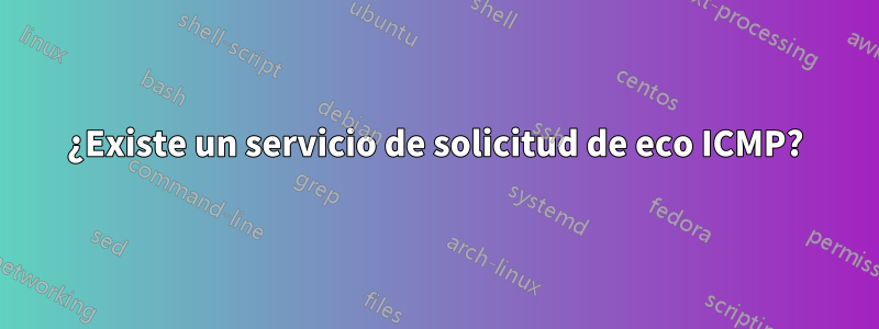 ¿Existe un servicio de solicitud de eco ICMP?