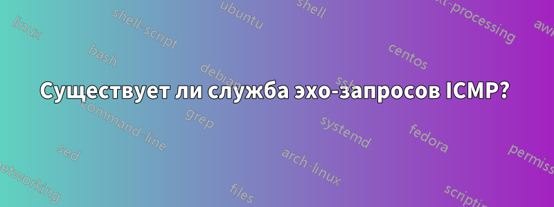 Существует ли служба эхо-запросов ICMP?