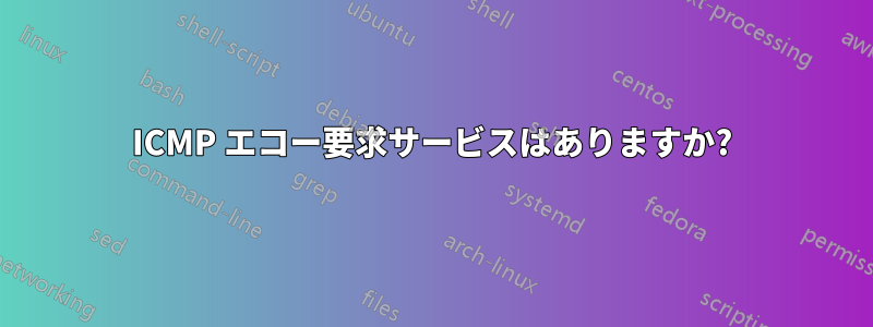 ICMP エコー要求サービスはありますか?